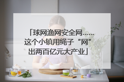 球网渔网安全网……这个小镇用绳子“网”出两百亿元大产业