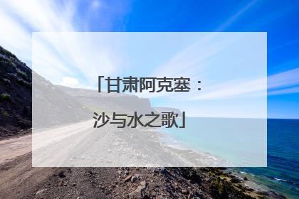 甘肃阿克塞：沙与水之歌