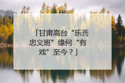 甘肃高台“乐善忠义班”缘何“有戏”至今？