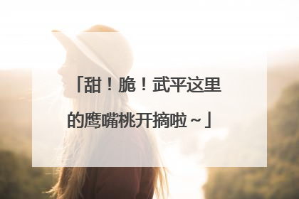 甜！脆！武平这里的鹰嘴桃开摘啦～