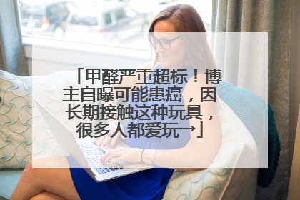 甲醛严重超标！博主自曝可能患癌，因长期接触这种玩具，很多人都爱玩→