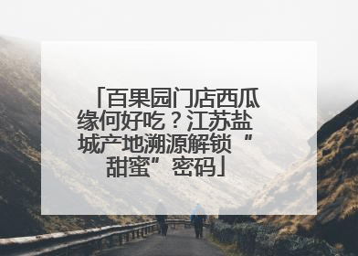 百果园门店西瓜缘何好吃？江苏盐城产地溯源解锁“甜蜜”密码