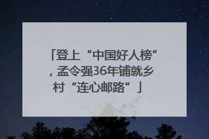 登上“中国好人榜”，孟令强36年铺就乡村“连心邮路”