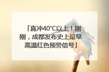 直冲40℃以上！刚刚，成都发布史上最早高温红色预警信号