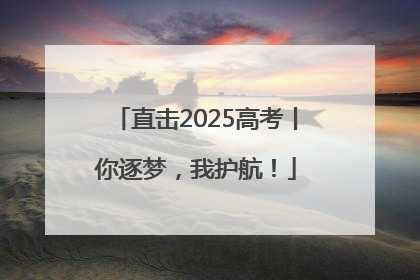 直击2025高考丨你逐梦，我护航！