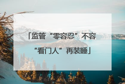 监管“零容忍”不容“看门人”再装睡