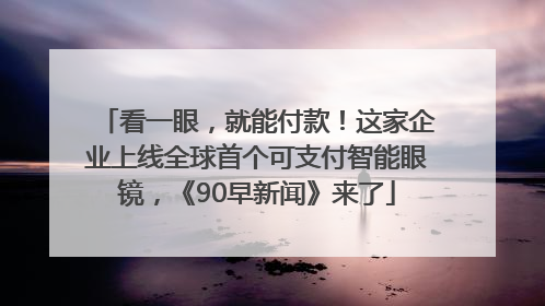 看一眼，就能付款！这家企业上线全球首个可支付智能眼镜，《90早新闻》来了