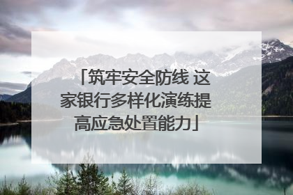 筑牢安全防线 这家银行多样化演练提高应急处置能力