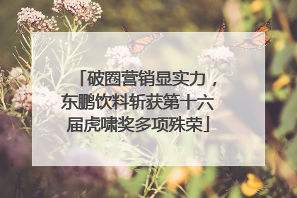 破圈营销显实力，东鹏饮料斩获第十六届虎啸奖多项殊荣