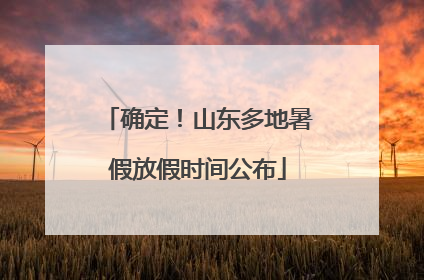 确定！山东多地暑假放假时间公布