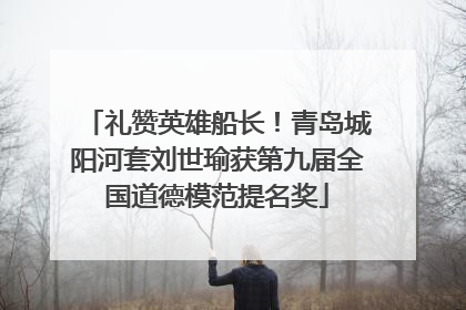 礼赞英雄船长！青岛城阳河套刘世瑜获第九届全国道德模范提名奖