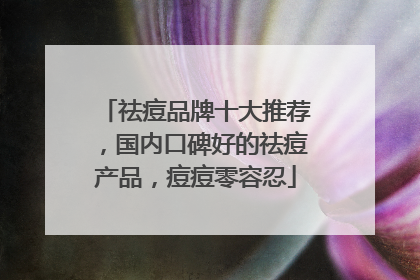 祛痘品牌十大推荐，国内口碑好的祛痘产品，痘痘零容忍