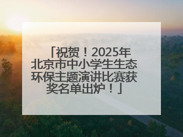 祝贺！2025年北京市中小学生生态环保主题演讲比赛获奖名单出炉！