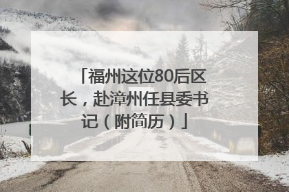 福州这位80后区长，赴漳州任县委书记（附简历）