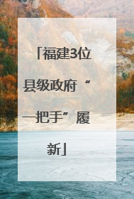 福建3位县级政府“一把手”履新