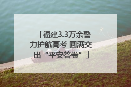 福建3.3万余警力护航高考 圆满交出“平安答卷”