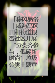移风易俗｜威海高区田和街道银杏社区开展“分类齐参与，低碳新时尚”垃圾分类主题宣传活动