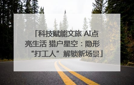 科技赋能文旅 AI点亮生活 猎户星空：隐形“打工人”解锁新场景