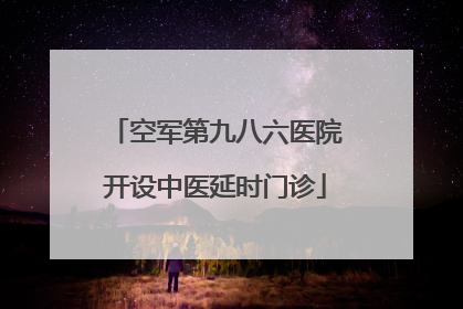 空军第九八六医院开设中医延时门诊