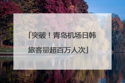 突破！青岛机场日韩旅客量超百万人次