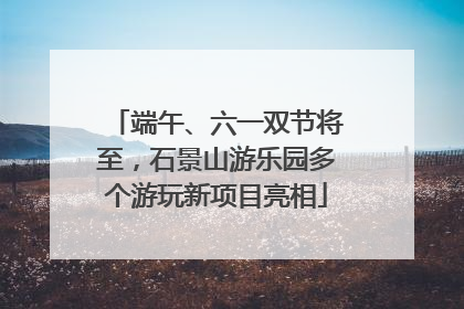 端午、六一双节将至，石景山游乐园多个游玩新项目亮相