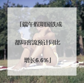 端午假期国铁成都局客流预计同比增长6.6%