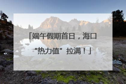 端午假期首日，海口“热力值”拉满！