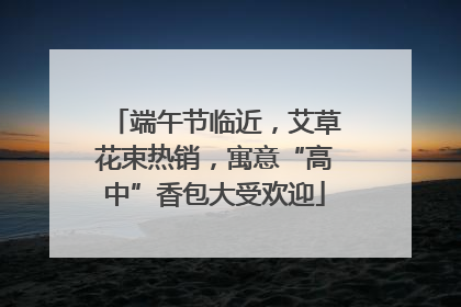 端午节临近，艾草花束热销，寓意“高中”香包大受欢迎
