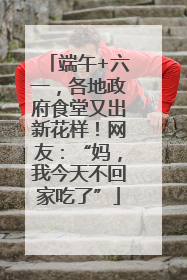 端午+六一，各地政府食堂又出新花样！网友：“妈，我今天不回家吃了”