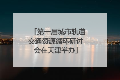 第一届城市轨道交通资源循环研讨会在天津举办