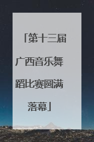 第十三届广西音乐舞蹈比赛圆满落幕