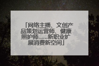 网络主播、文创产品策划运营师、健康照护师……新职业扩展消费新空间
