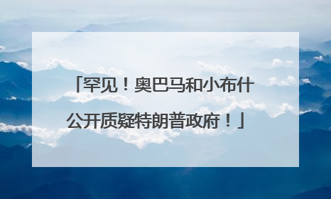 罕见！奥巴马和小布什公开质疑特朗普政府！