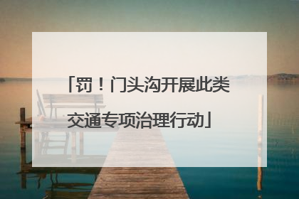 罚！门头沟开展此类交通专项治理行动