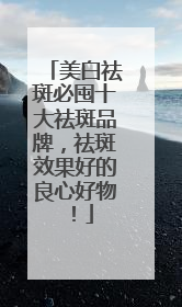 美白祛斑必囤十大祛斑品牌，祛斑效果好的良心好物！