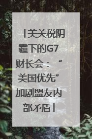 美关税阴霾下的G7财长会：“美国优先”加剧盟友内部矛盾