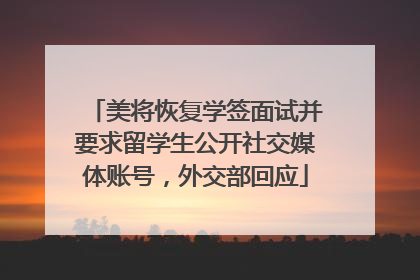 美将恢复学签面试并要求留学生公开社交媒体账号，外交部回应