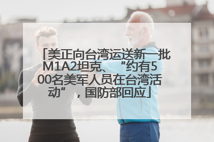 美正向台湾运送新一批M1A2坦克、“约有500名美军人员在台湾活动”，国防部回应