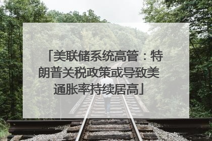 美联储系统高管：特朗普关税政策或导致美通胀率持续居高