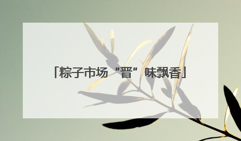 粽子市场“晋”味飘香