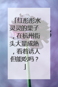 红彤彤水灵灵的果子，在杭州街头大量成熟，看着诱人但能吃吗？