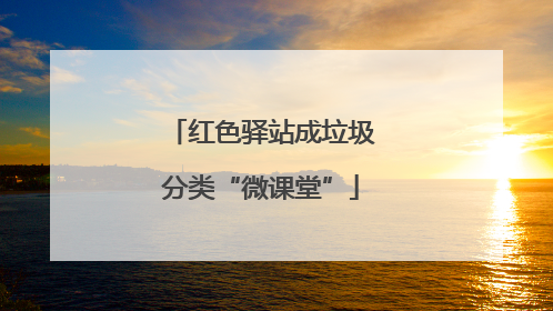 红色驿站成垃圾分类“微课堂”