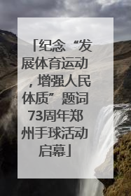 纪念“发展体育运动，增强人民体质”题词73周年郑州手球活动启幕