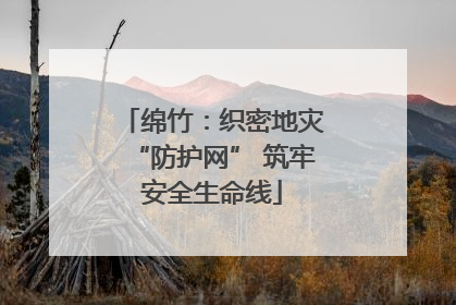 绵竹：织密地灾“防护网” 筑牢安全生命线