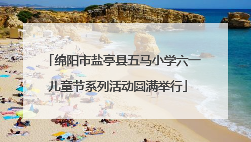 绵阳市盐亭县五马小学六一儿童节系列活动圆满举行