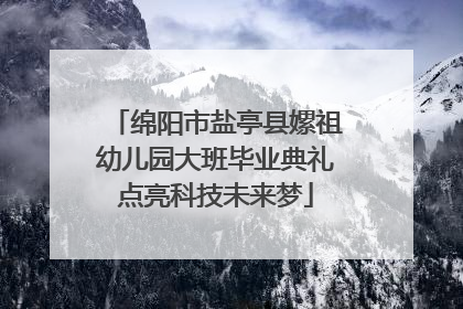 绵阳市盐亭县嫘祖幼儿园大班毕业典礼点亮科技未来梦