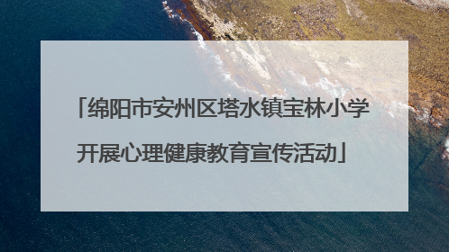绵阳市安州区塔水镇宝林小学开展心理健康教育宣传活动