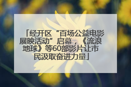 经开区“百场公益电影展映活动”启幕，《流浪地球》等60部影片让市民汲取奋进力量