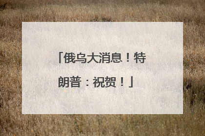俄乌大消息！特朗普：祝贺！