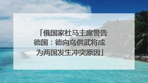 俄国家杜马主席警告德国：德向乌供武将成为两国发生冲突原因